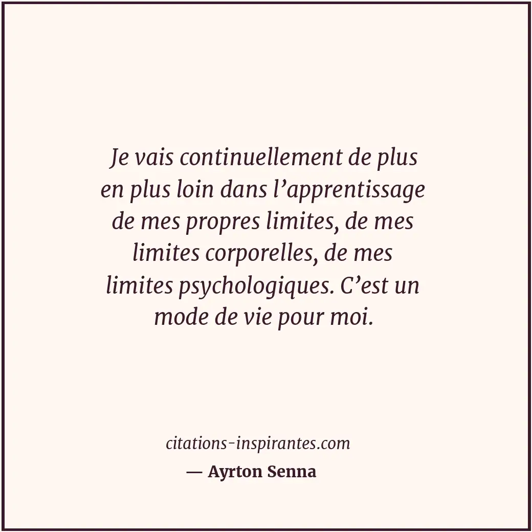Je vais continuellement de plus en plus loin dans l’apprentissage de mes propres... Citation de Ayrton Senna
