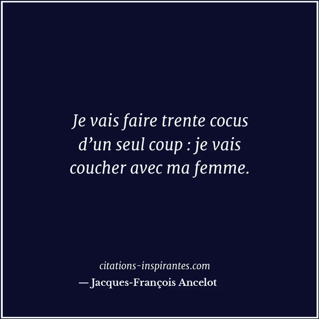 Je vais faire trente cocus d’un seul coup : je vais coucher avec ma femme. Citation de Jacques-François Ancelot