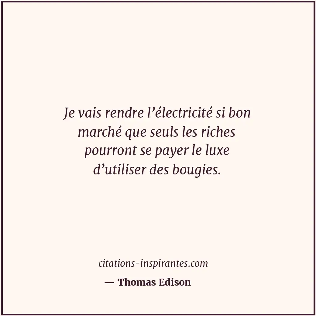 Je vais rendre l’électricité si bon marché que seuls les riches pourront se paye... Citation de Thomas Edison