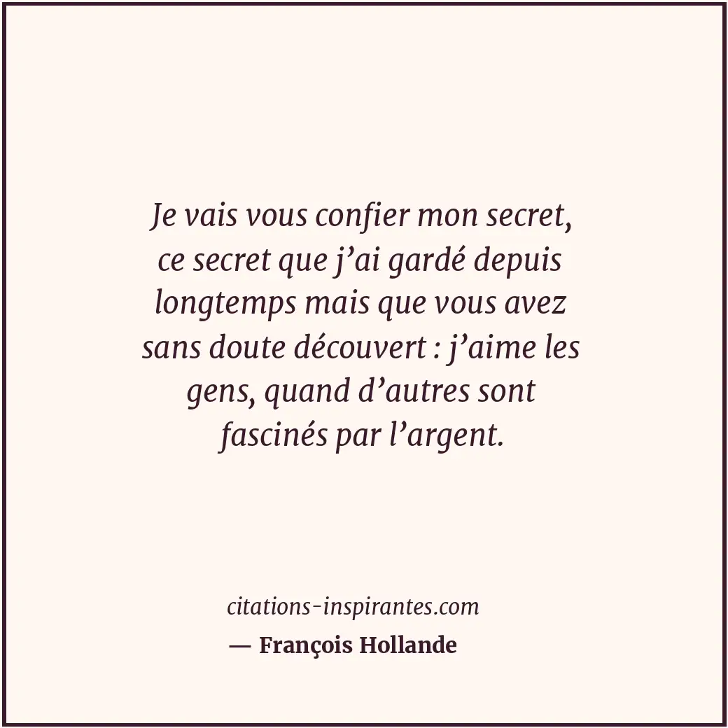 Je vais vous confier mon secret, ce secret que j’ai gardé depuis longtemps mais... Citation de François Hollande