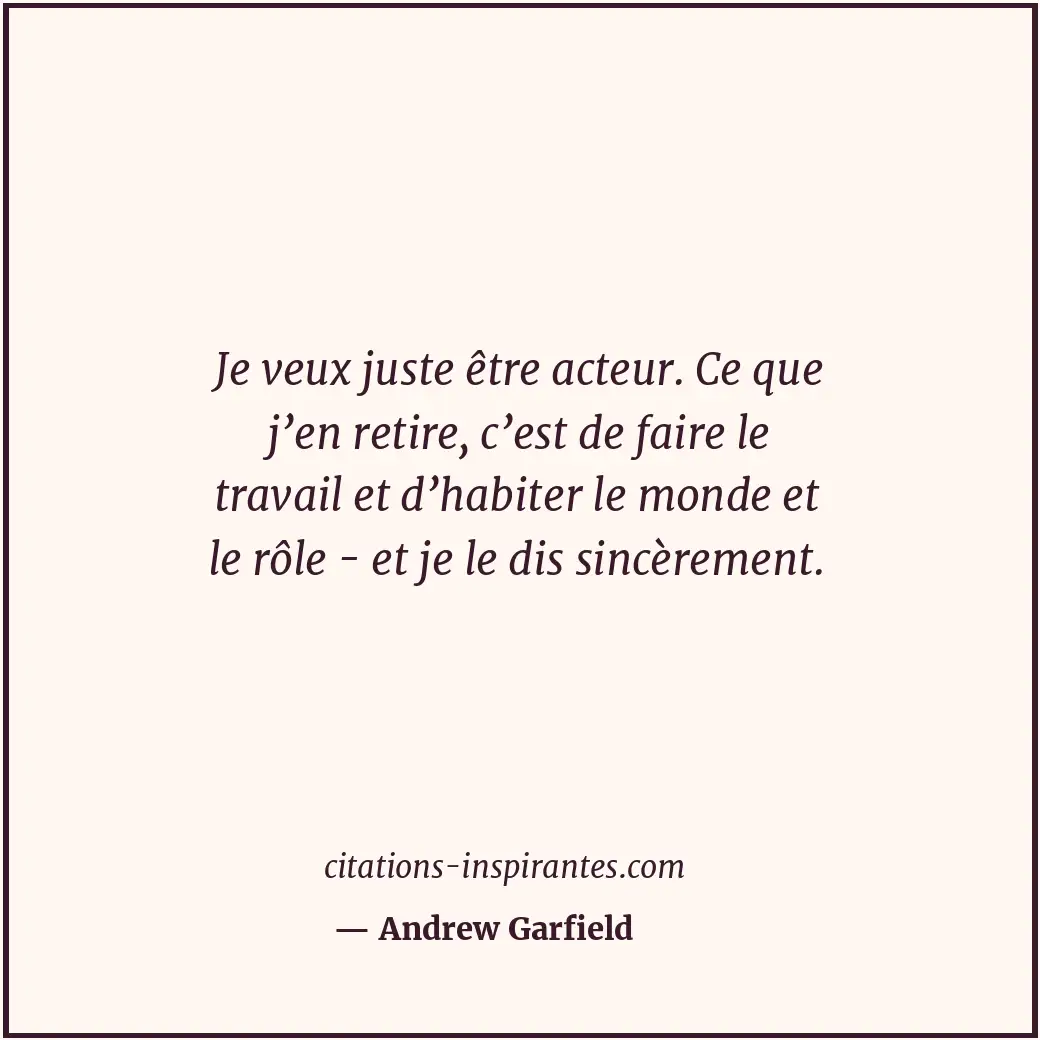 Je veux juste être acteur. Ce que j’en retire, c’est de faire le travail et d’ha... Citation de Andrew Garfield