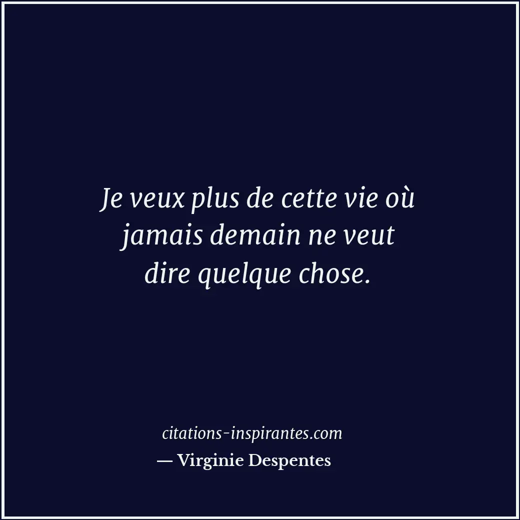 Je veux plus de cette vie où jamais demain ne veut dire quelque chose. Citation de Virginie Despentes