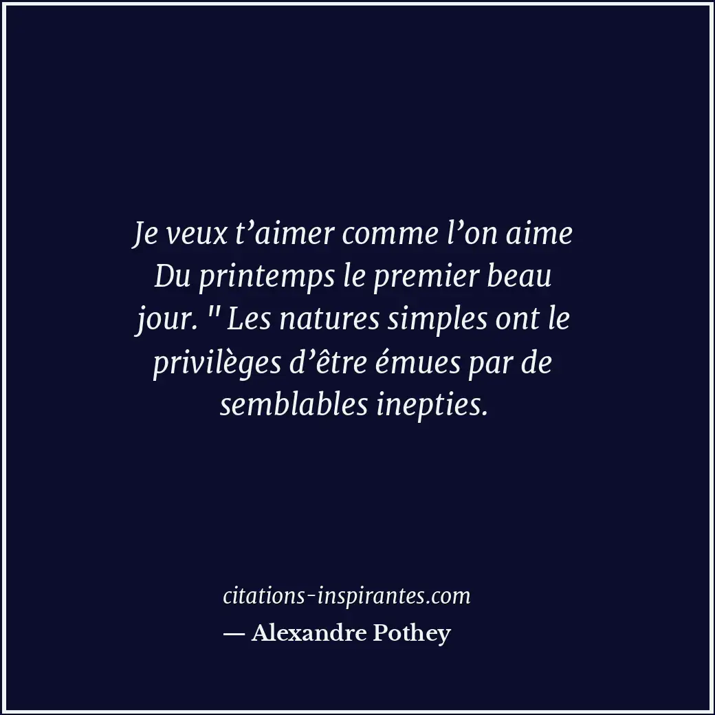 Je veux t’aimer comme l’on aime Du printemps le premier beau jour. Citation de Alexandre Pothey
