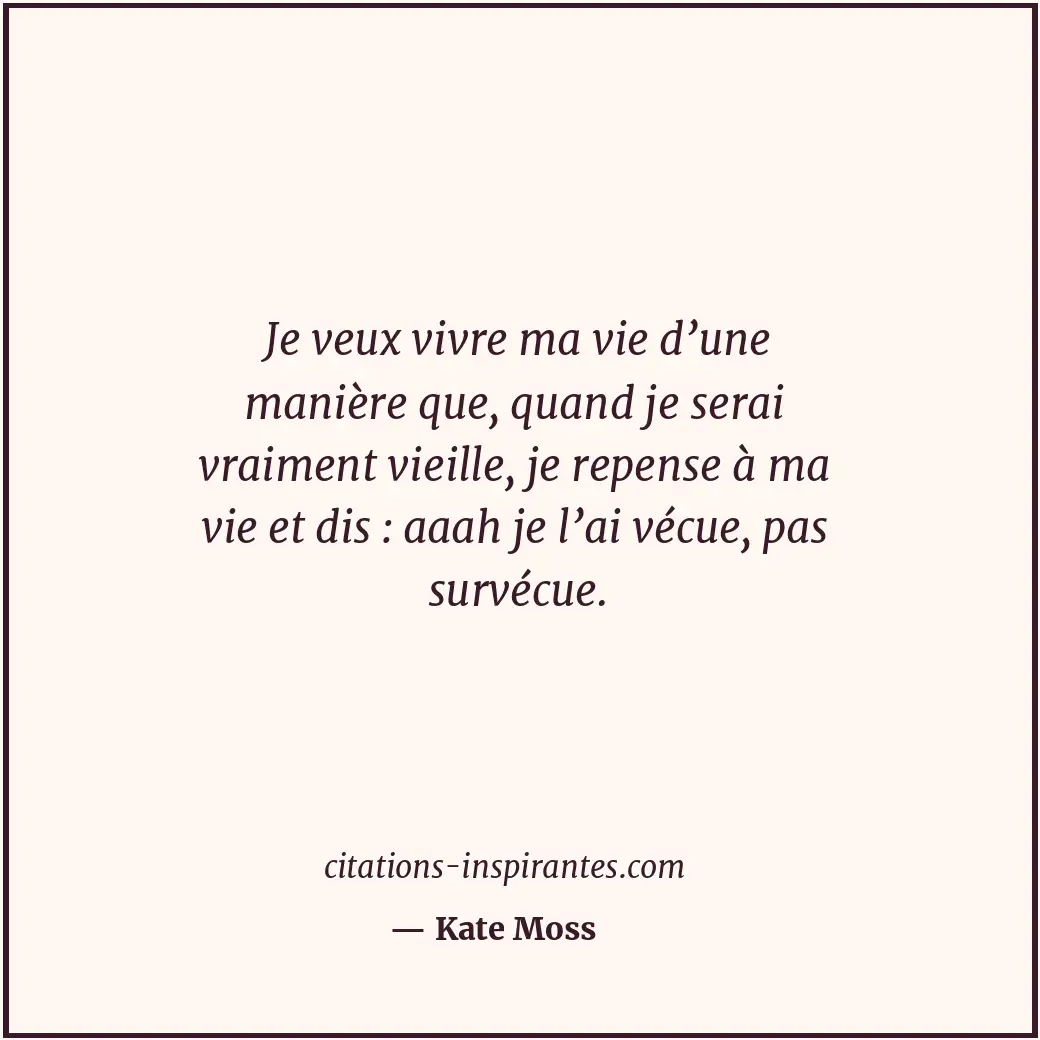 Je veux vivre ma vie d’une manière que, quand je serai vraiment vieille, je repe... Citation de Kate Moss