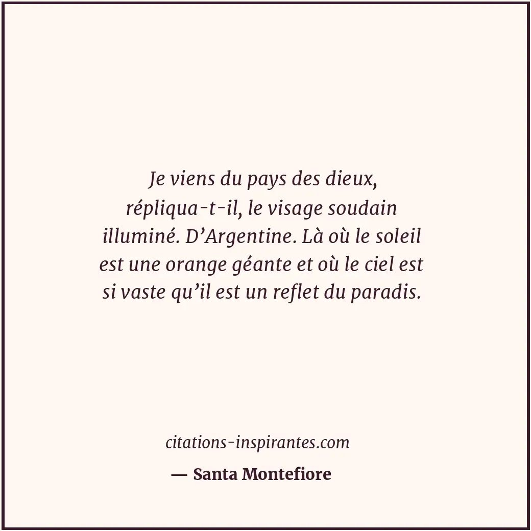 Je viens du pays des dieux, répliqua-t-il, le visage soudain illuminé. D’Argenti... Citation de Santa Montefiore