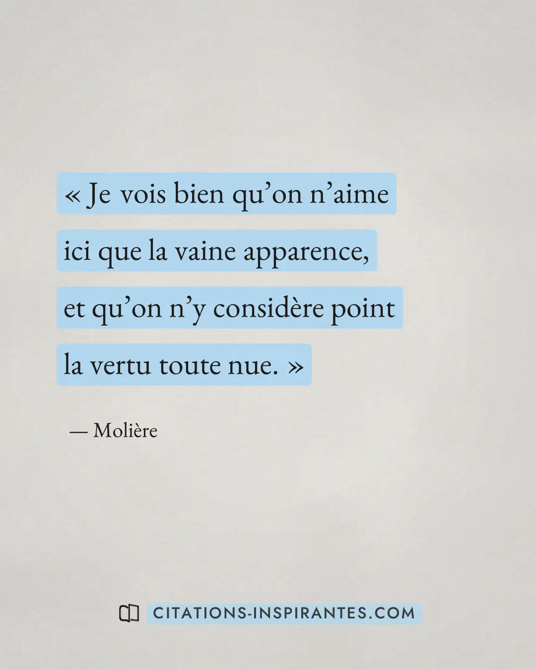 « Je vois bien qu’on n’aime ici que la vaine apparence, et qu’on n’y considère point la vertu toute nue. » — Molière