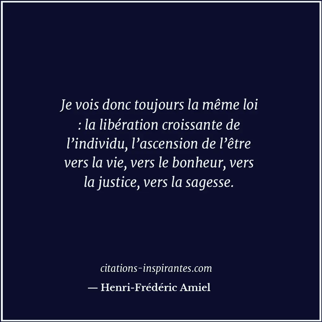 Je vois donc toujours la même loi : la libération croissante de l’individu, l’as... Citation de Henri-Frédéric Amiel
