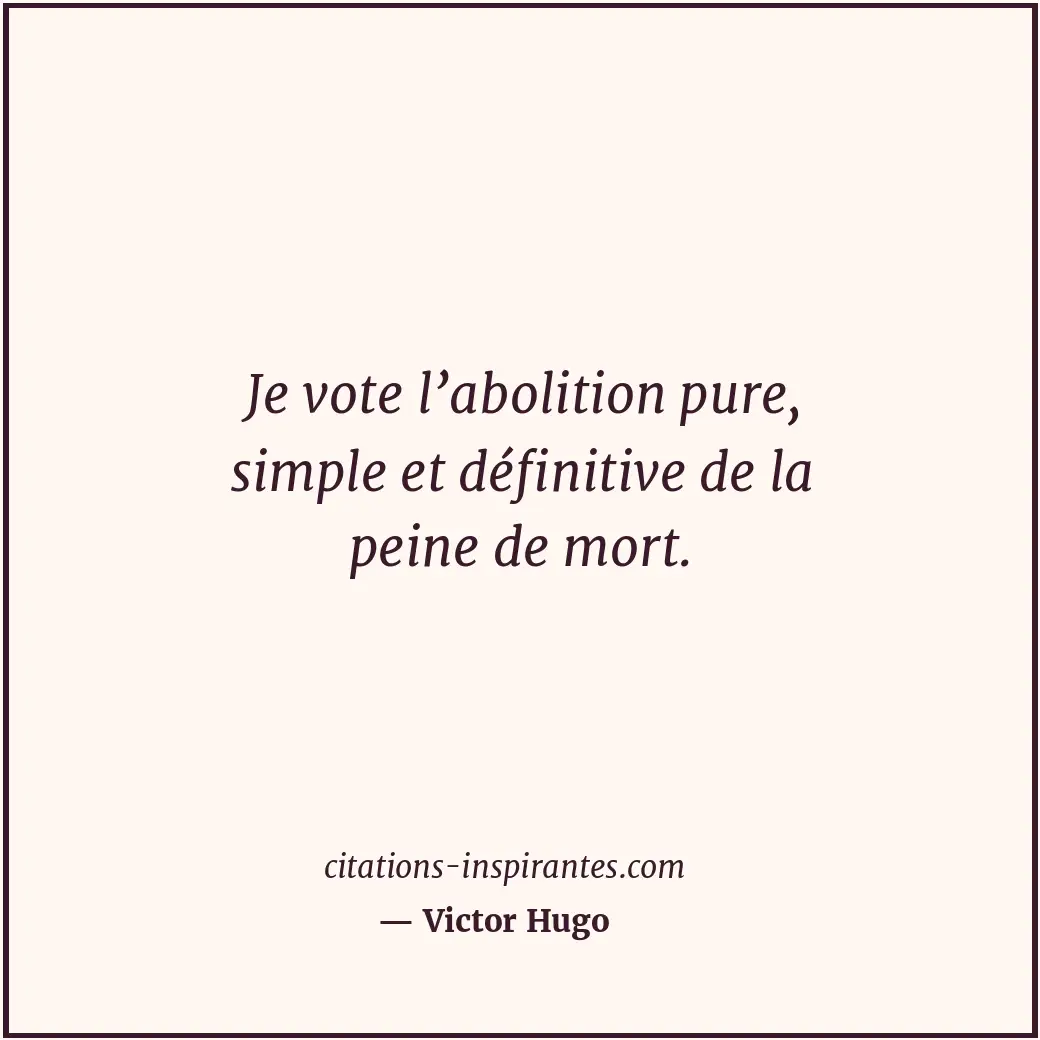 Je vote l’abolition pure, simple et définitive de la peine de mort. Citation de Victor Hugo