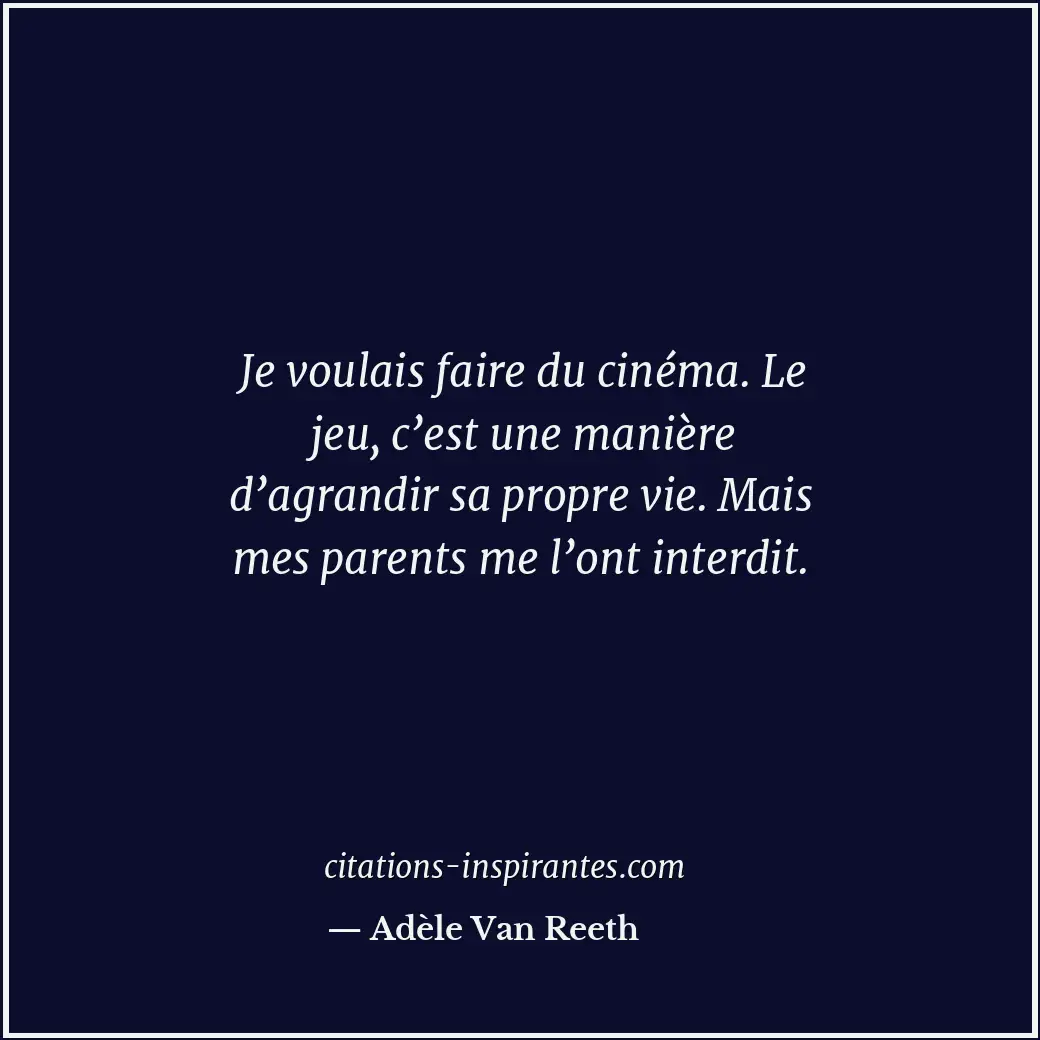 Je voulais faire du cinéma. Le jeu, c’est une manière d’agrandir sa propre vie.... Citation de Adèle Van Reeth