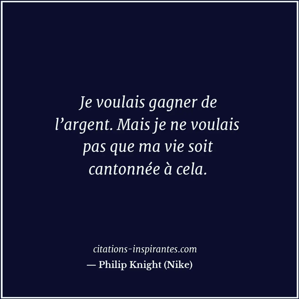 Je voulais gagner de l’argent. Mais je ne voulais pas que ma vie soit cantonnée... Citation de Philip Knight (Nike)