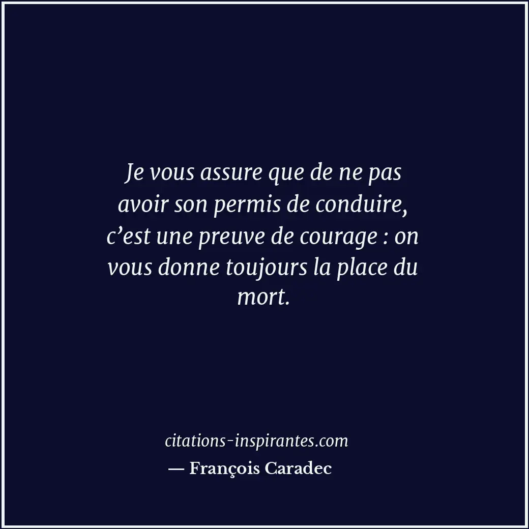 Je vous assure que de ne pas avoir son permis de conduire, c’est une preuve de c... Citation de François Caradec