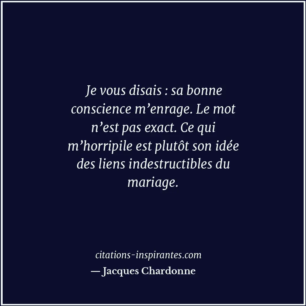 Je vous disais : sa bonne conscience m’enrage. Le mot n’est pas exact. Ce qui m’... Citation de Jacques Chardonne