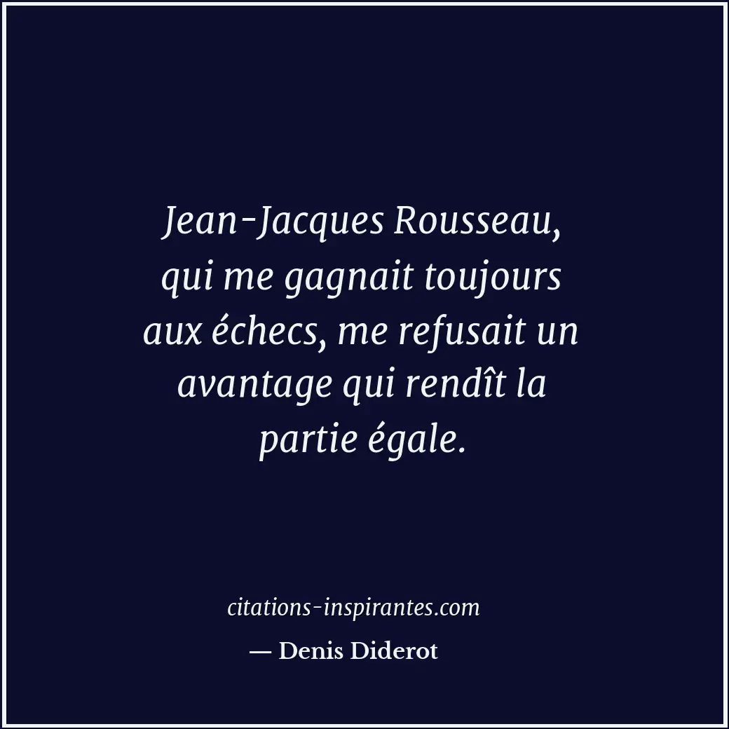Jean-Jacques Rousseau, qui me gagnait toujours aux échecs, me refusait un avanta... Citation de Denis Diderot