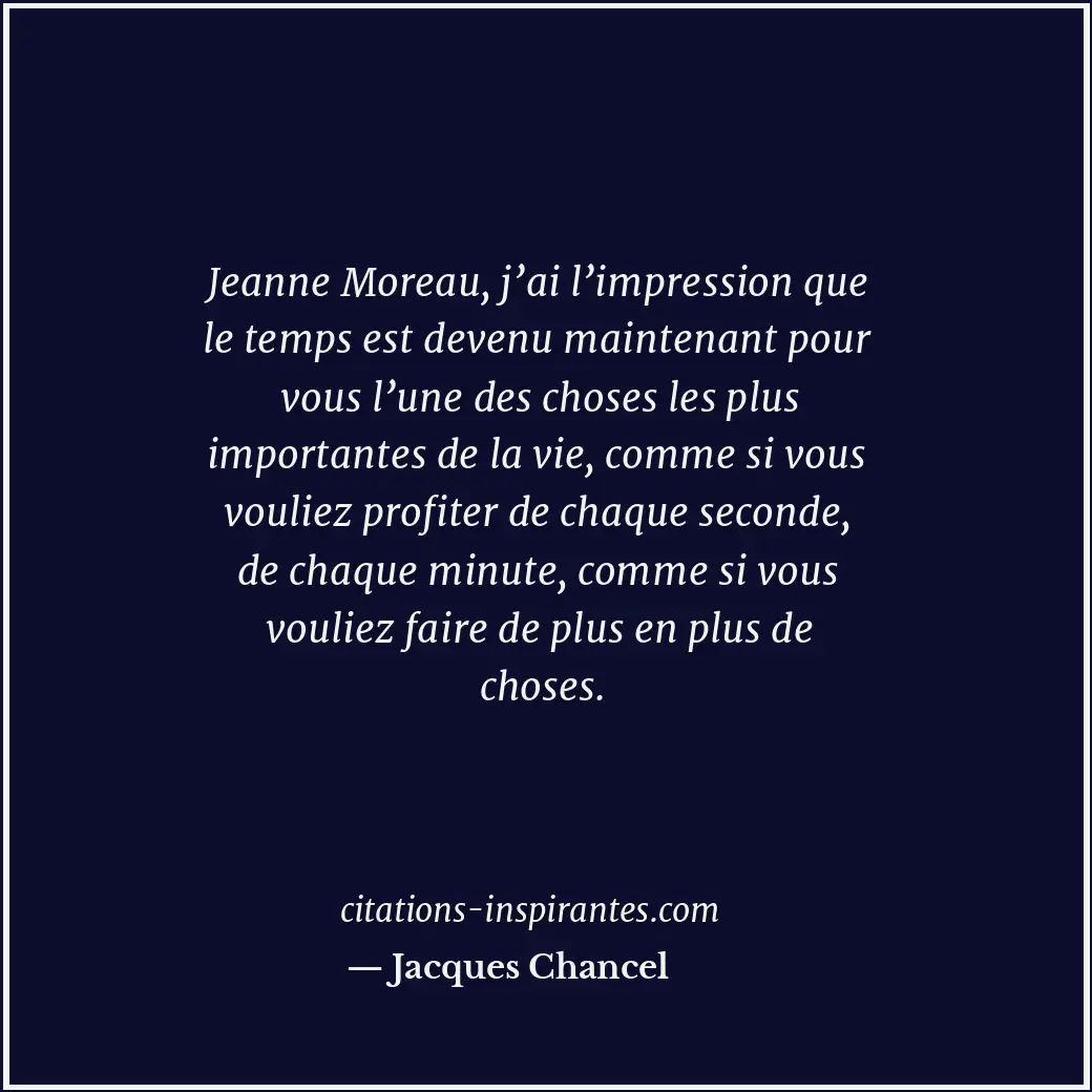 Jeanne Moreau, j’ai l’impression que le temps est devenu maintenant pour vous l’... Citation de Jacques Chancel