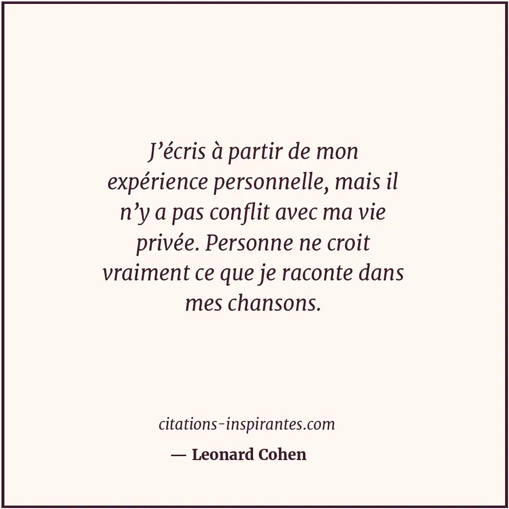 J’écris à partir de mon expérience personnelle, mais il n’y a pas conflit avec m... Citation de Leonard Cohen