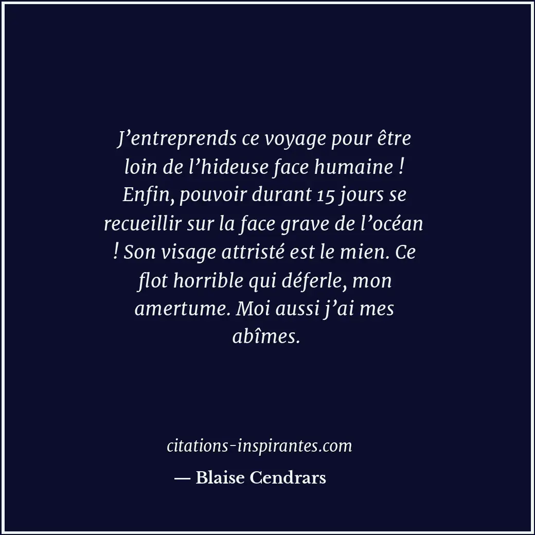J’entreprends ce voyage pour être loin de l’hideuse face humaine ! Enfin, pouvoi... Citation de Blaise Cendrars