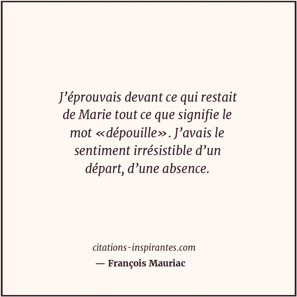 J’éprouvais devant ce qui restait de Marie tout ce que signifie le mot «dépouill... Citation de François Mauriac