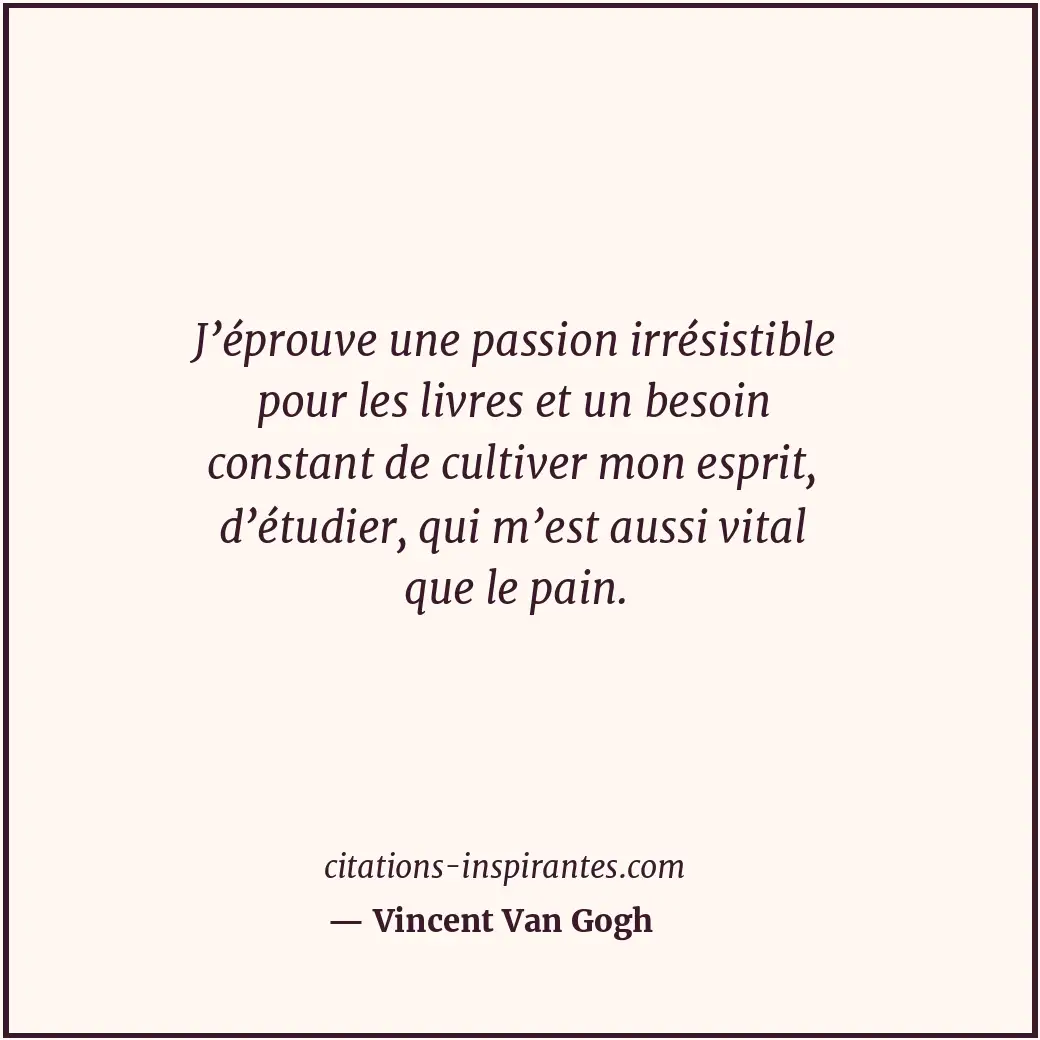 J’éprouve une passion irrésistible pour les livres et un besoin constant de cult... Citation de Vincent Van Gogh