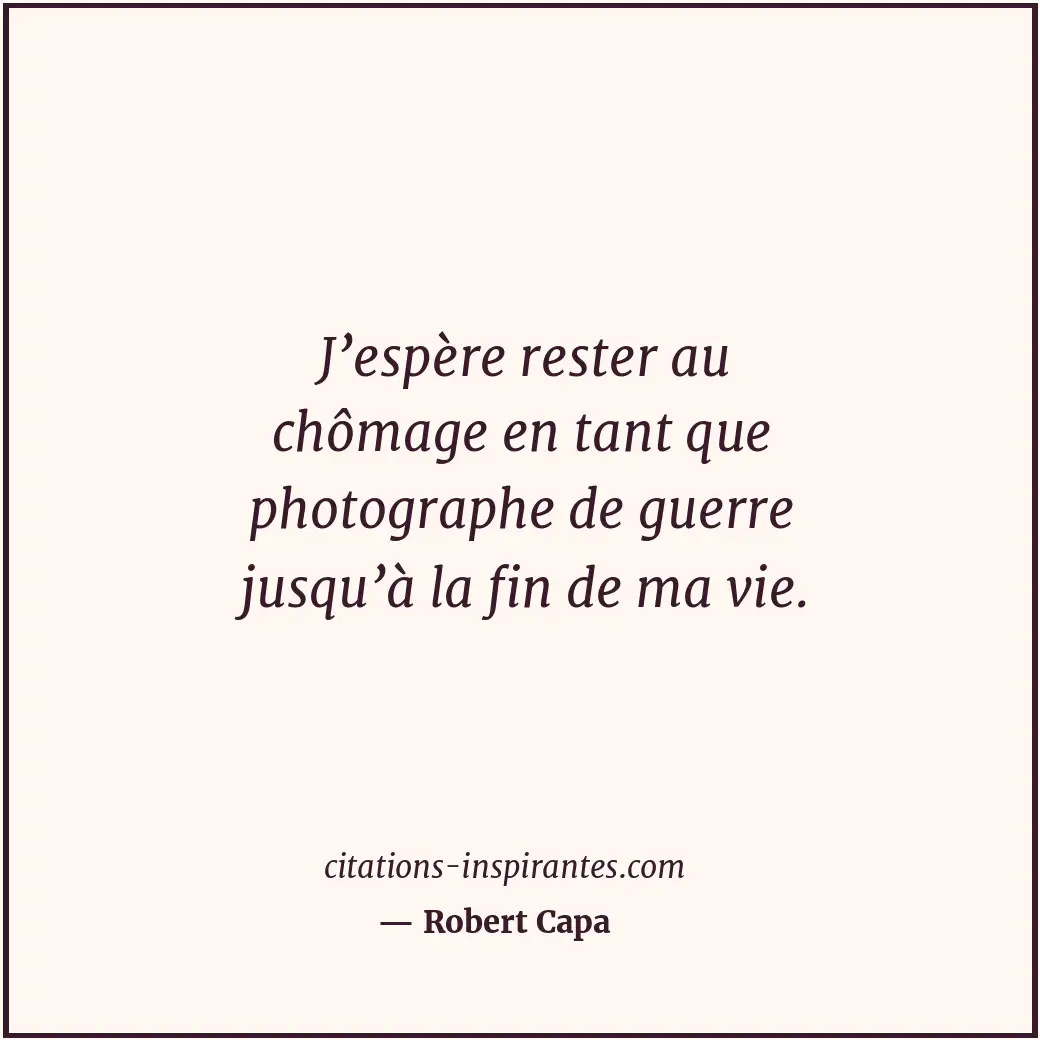 J’espère rester au chômage en tant que photographe de guerre jusqu’à la fin de m... Citation de Robert Capa
