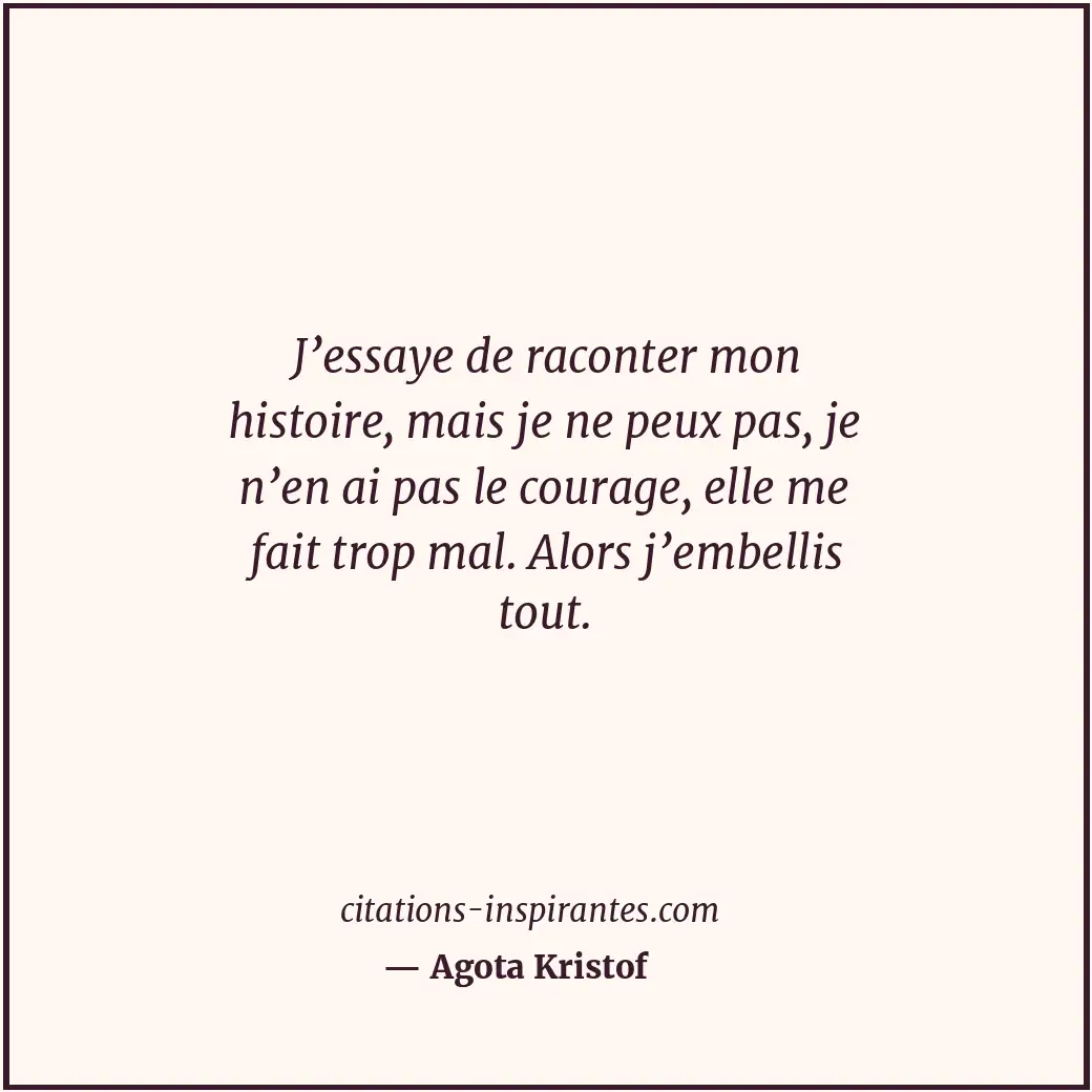 J’essaye de raconter mon histoire, mais je ne peux pas, je n’en ai pas le courag... Citation de Agota Kristof
