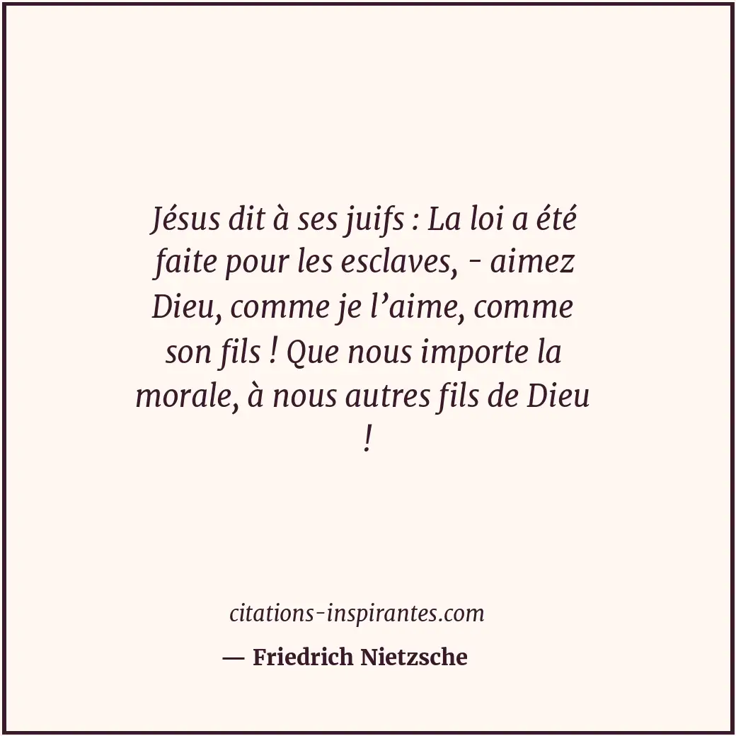 Jésus dit à ses juifs : La loi a été faite pour les esclaves, - aimez Dieu, comm... Citation de Friedrich Nietzsche