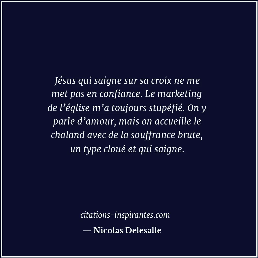 Jésus qui saigne sur sa croix ne me met pas en confiance. Le marketing de l’égli... Citation de Nicolas Delesalle