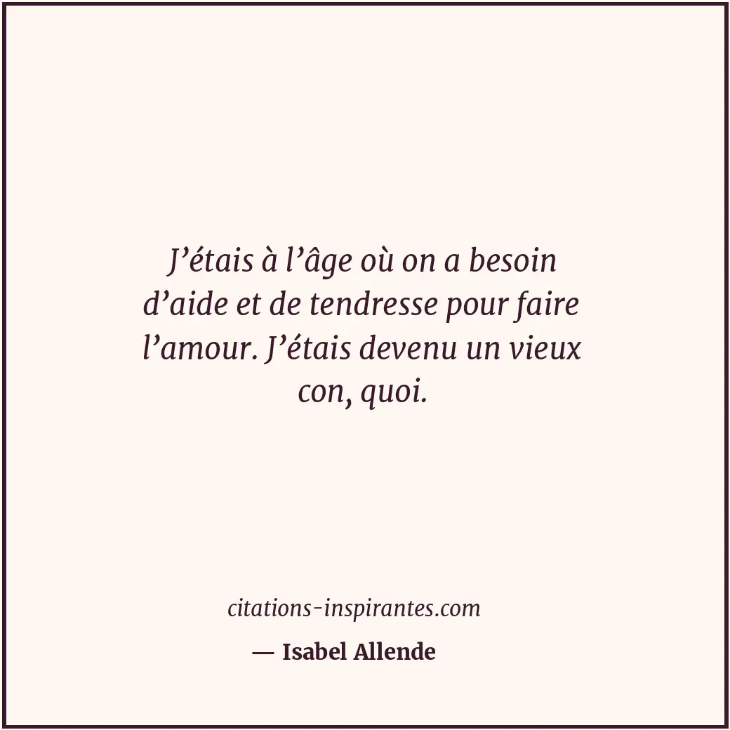 J’étais à l’âge où on a besoin d’aide et de tendresse pour faire l’amour. J’étai... Citation de Isabel Allende