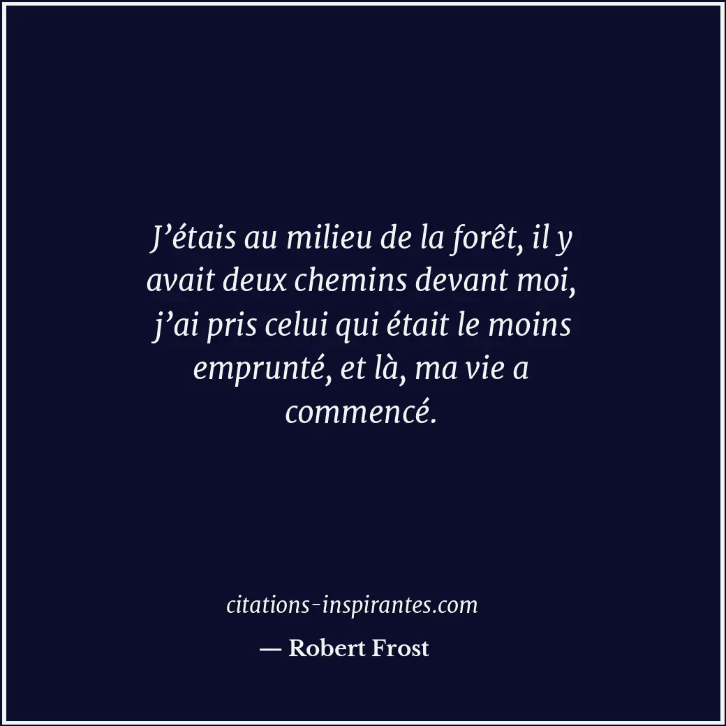 J’étais au milieu de la forêt, il y avait deux chemins devant moi, j’ai pris cel... Citation de Robert Frost