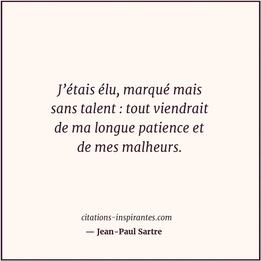 J’étais élu, marqué mais sans talent : tout viendrait de ma longue patience et d... Citation de Jean-Paul Sartre
