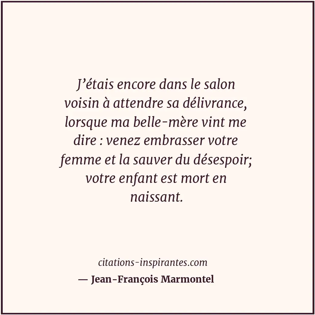 J’étais encore dans le salon voisin à attendre sa délivrance, lorsque ma belle-m... Citation de Jean-François Marmontel