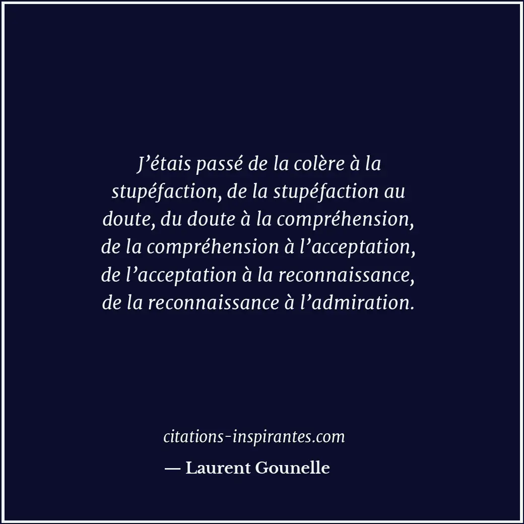 J’étais passé de la colère à la stupéfaction, de la stupéfaction au doute, du do... Citation de Laurent Gounelle