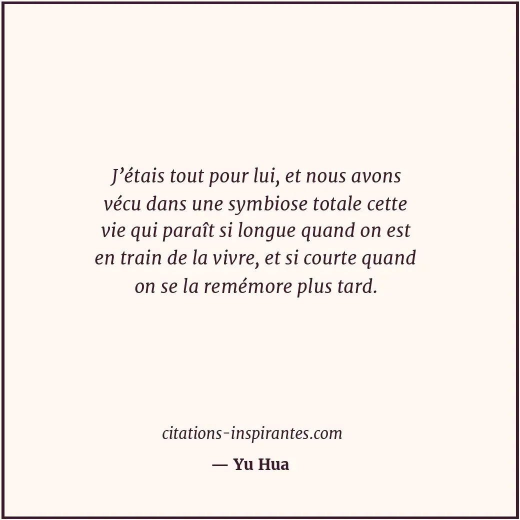 J’étais tout pour lui, et nous avons vécu dans une symbiose totale cette vie qui... Citation de Yu Hua
