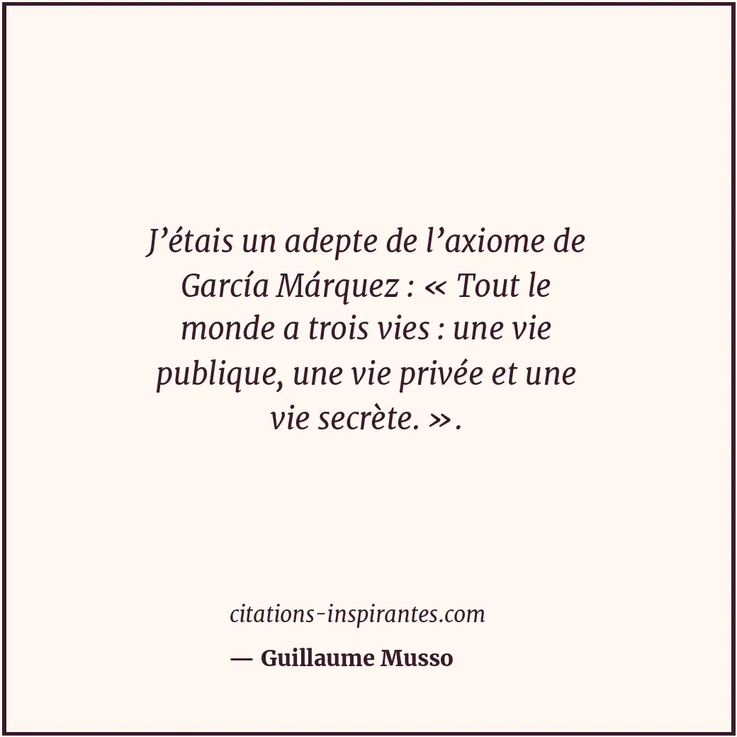 J’étais un adepte de l’axiome de García Márquez : « Tout le monde a trois vies :... Citation de Guillaume Musso