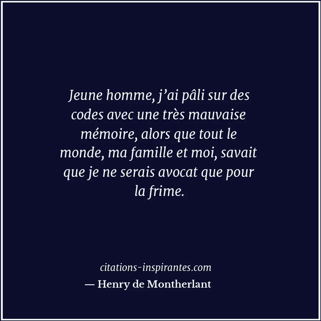 Jeune homme, j’ai pâli sur des codes avec une très mauvaise mémoire, alors que t... Citation de Henry de Montherlant