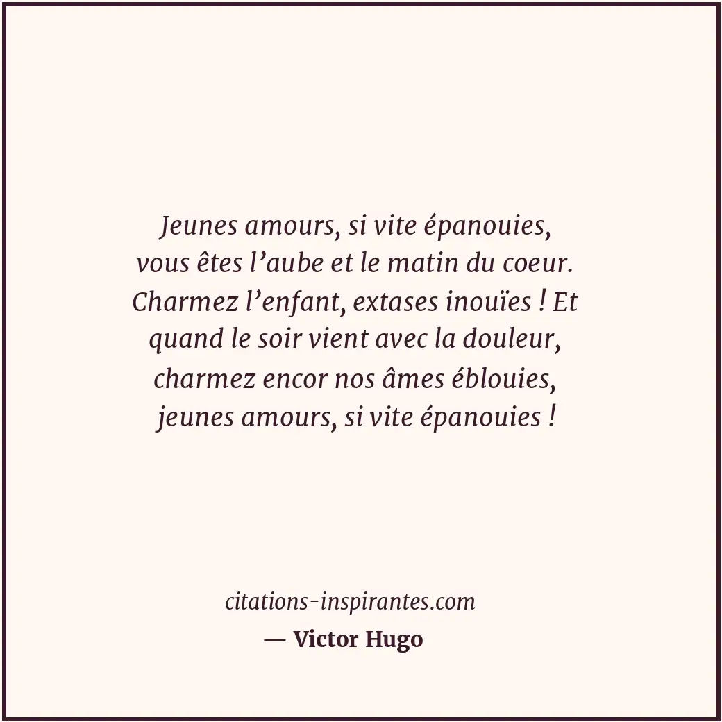 Jeunes amours, si vite épanouies, vous êtes l’aube et le matin du coeur. Charmez... Citation de Victor Hugo