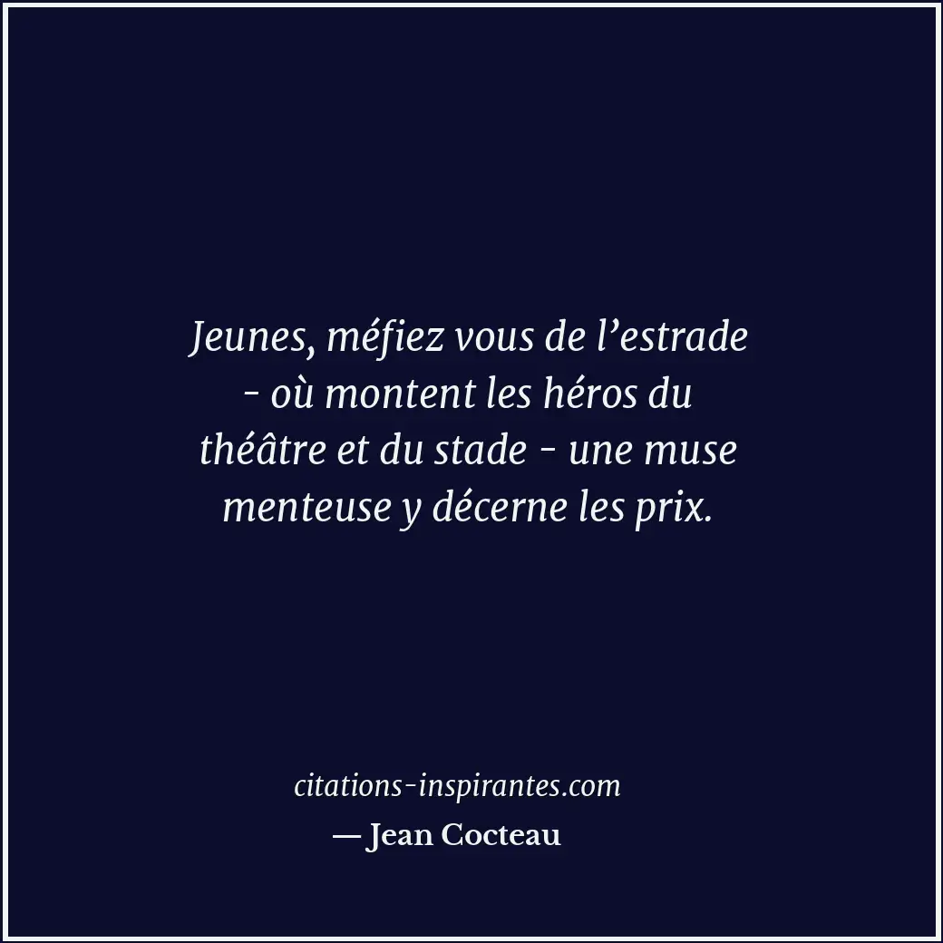 Jeunes, méfiez vous de l’estrade - où montent les héros du théâtre et du stade -... Citation de Jean Cocteau