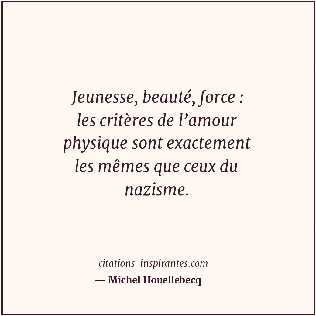 Jeunesse, beauté, force : les critères de l’amour physique sont exactement les m... Citation de Michel Houellebecq