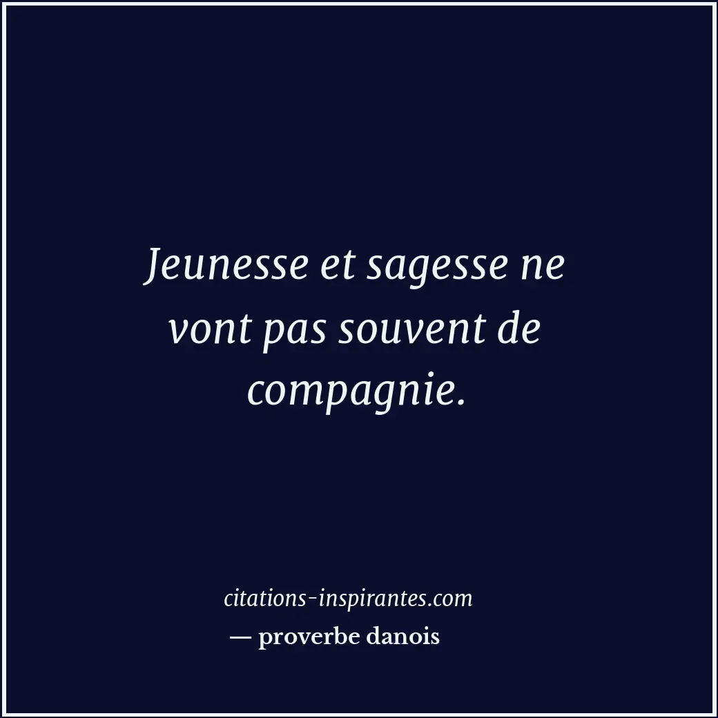 Jeunesse et sagesse ne vont pas souvent de compagnie. Citation de proverbe danois