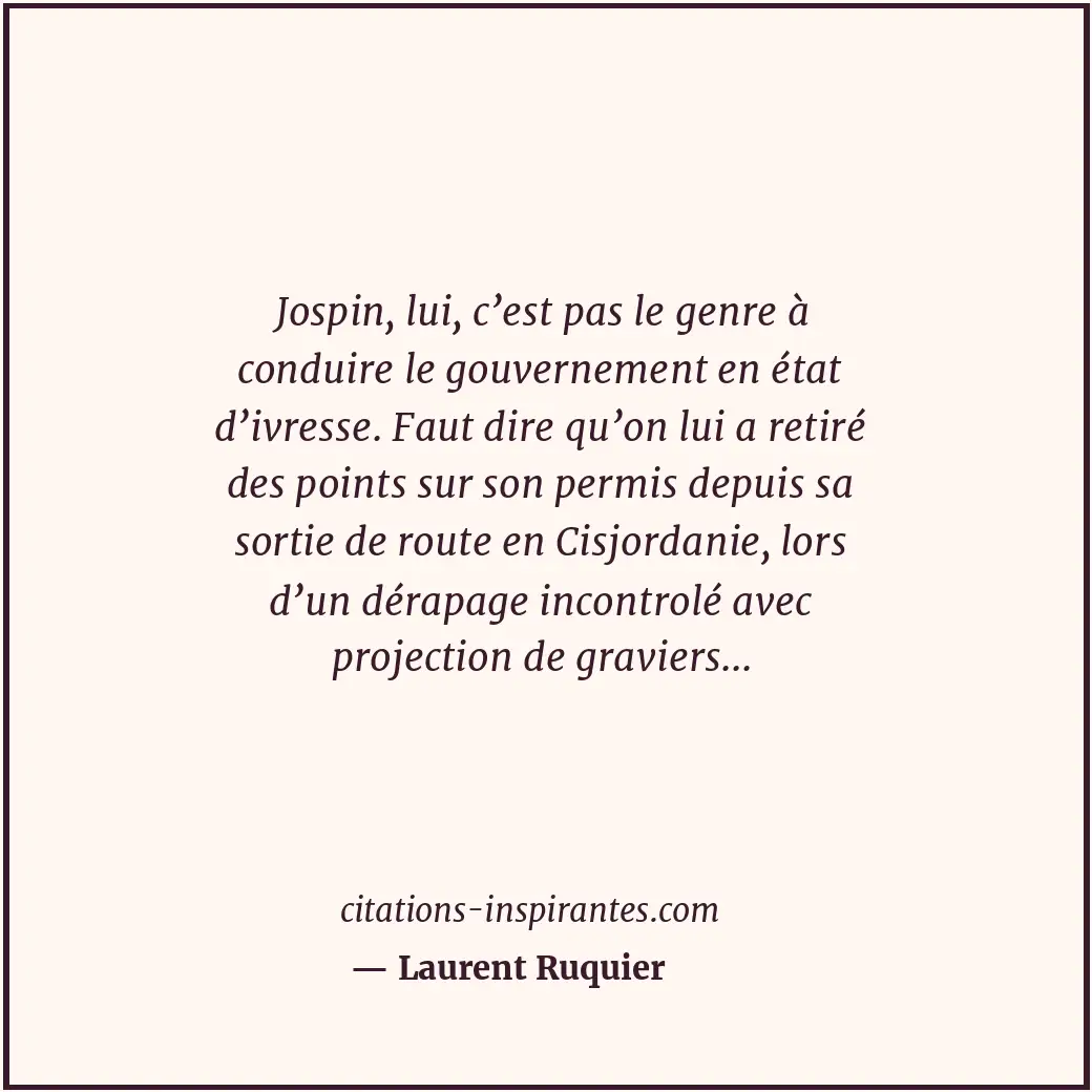 Jospin, lui, c’est pas le genre à conduire le gouvernement en état d’ivresse. Fa... Citation de Laurent Ruquier
