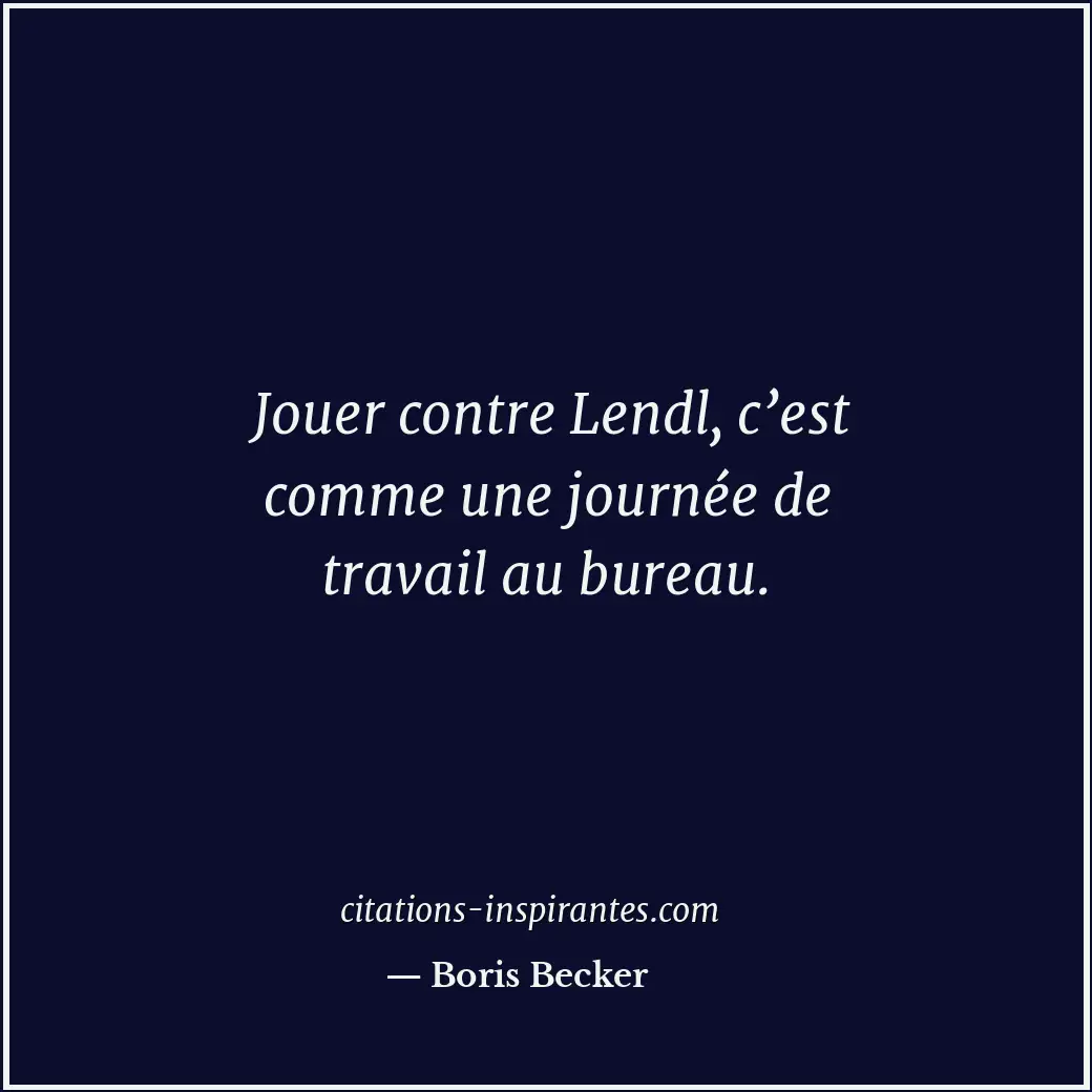 Jouer contre Lendl, c’est comme une journée de travail au bureau. Citation de Boris Becker