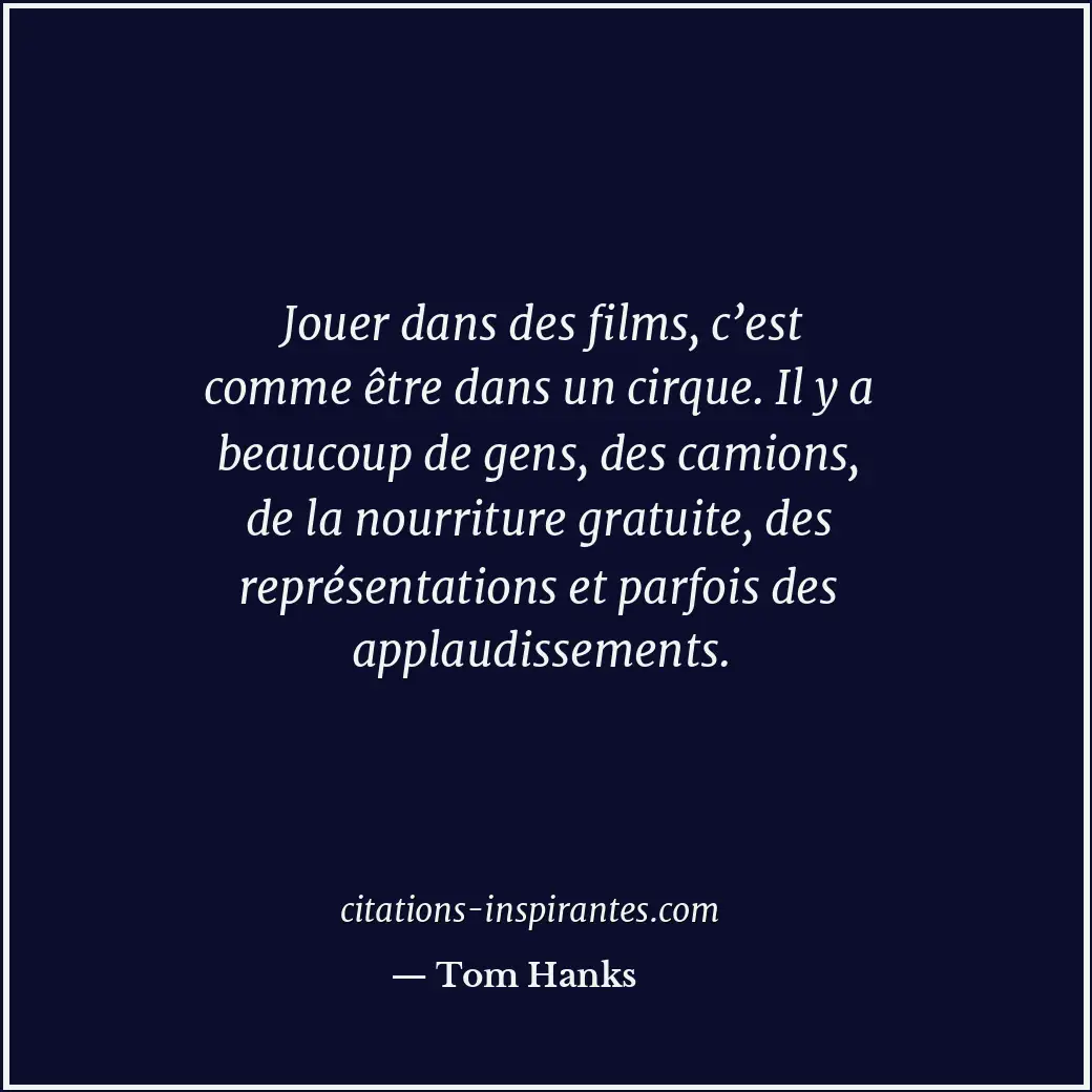 Jouer dans des films, c’est comme être dans un cirque. Il y a beaucoup de gens,... Citation de Tom Hanks
