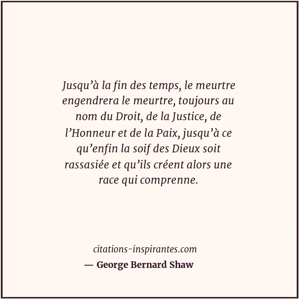 Jusqu’à la fin des temps, le meurtre engendrera le meurtre, toujours au nom du D... Citation de George Bernard Shaw