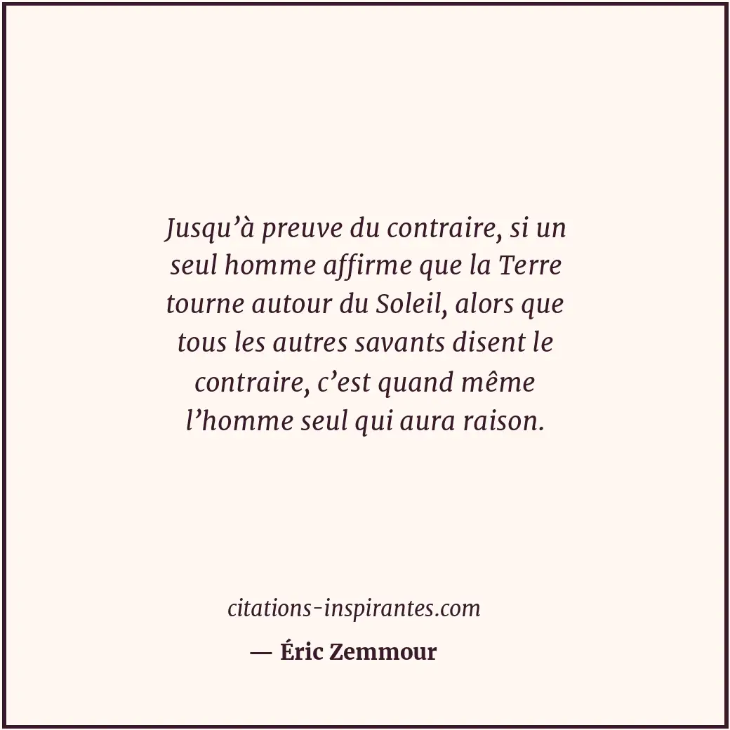 Jusqu’à preuve du contraire, si un seul homme affirme que la Terre tourne autour... Citation de Éric Zemmour