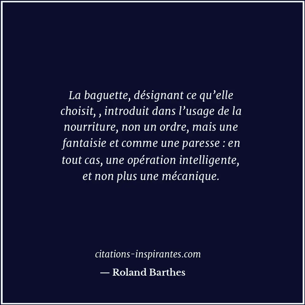 La baguette, désignant ce qu’elle choisit, , introduit dans l’usage de la nourri... Citation de Roland Barthes