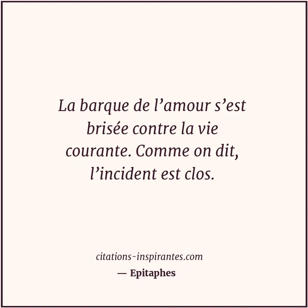 La barque de l’amour s’est brisée contre la vie courante. Comme on dit, l’incide... Citation de Epitaphes