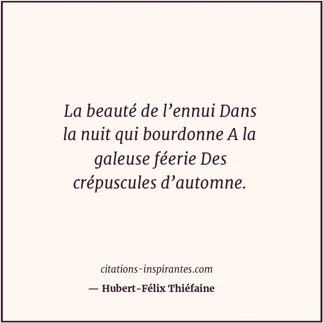 La beauté de l’ennui Dans la nuit qui bourdonne A la galeuse féerie Des crépuscu... Citation de Hubert-Félix Thiéfaine