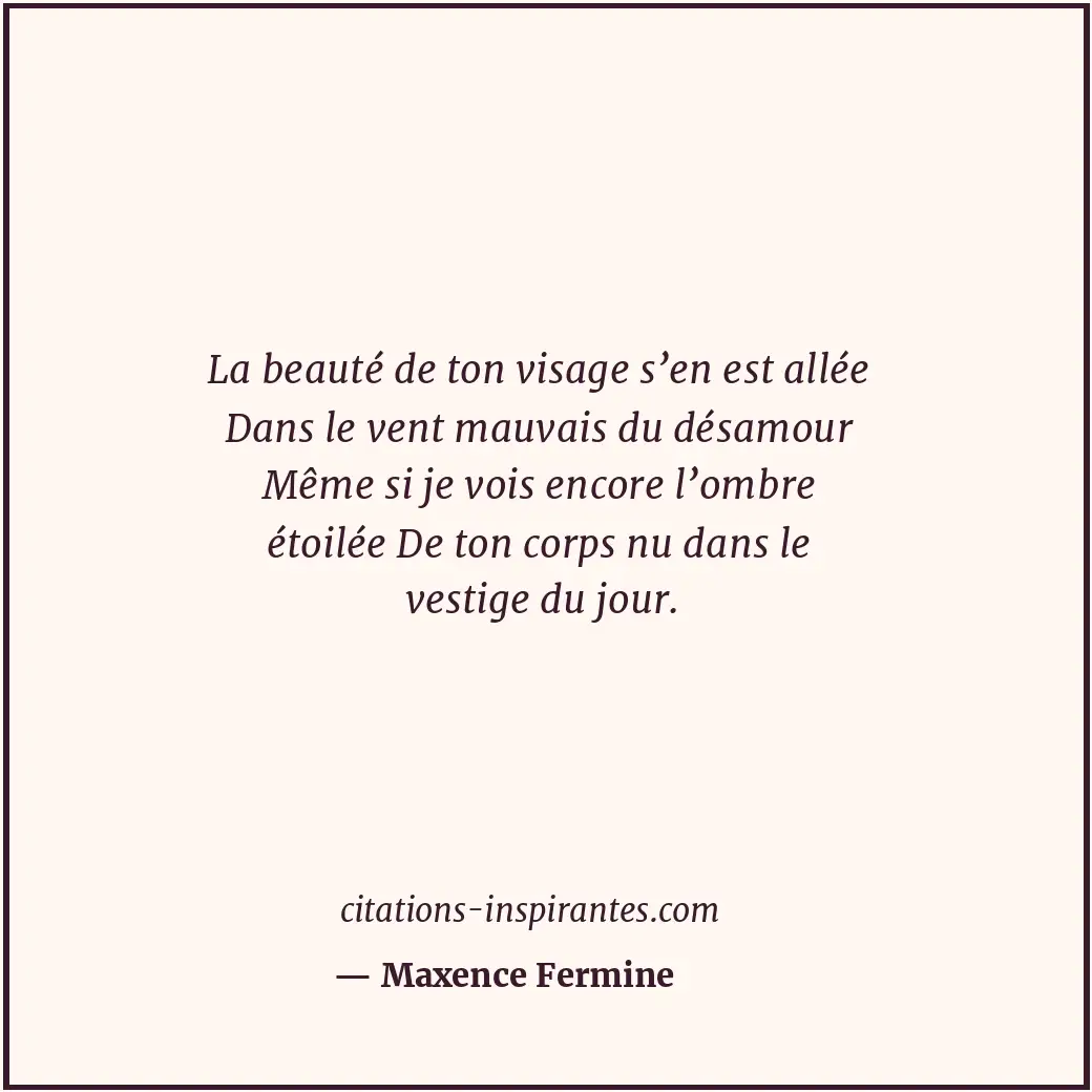 La beauté de ton visage s’en est allée Dans le vent mauvais du désamour Même si... Citation de Maxence Fermine