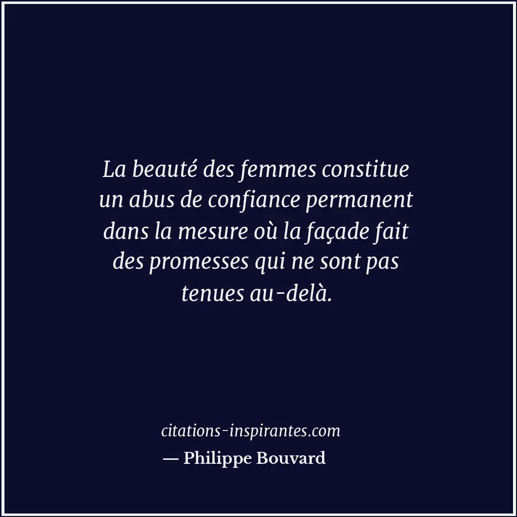 La beauté des femmes constitue un abus de confiance permanent dans la mesure où... Citation de Philippe Bouvard