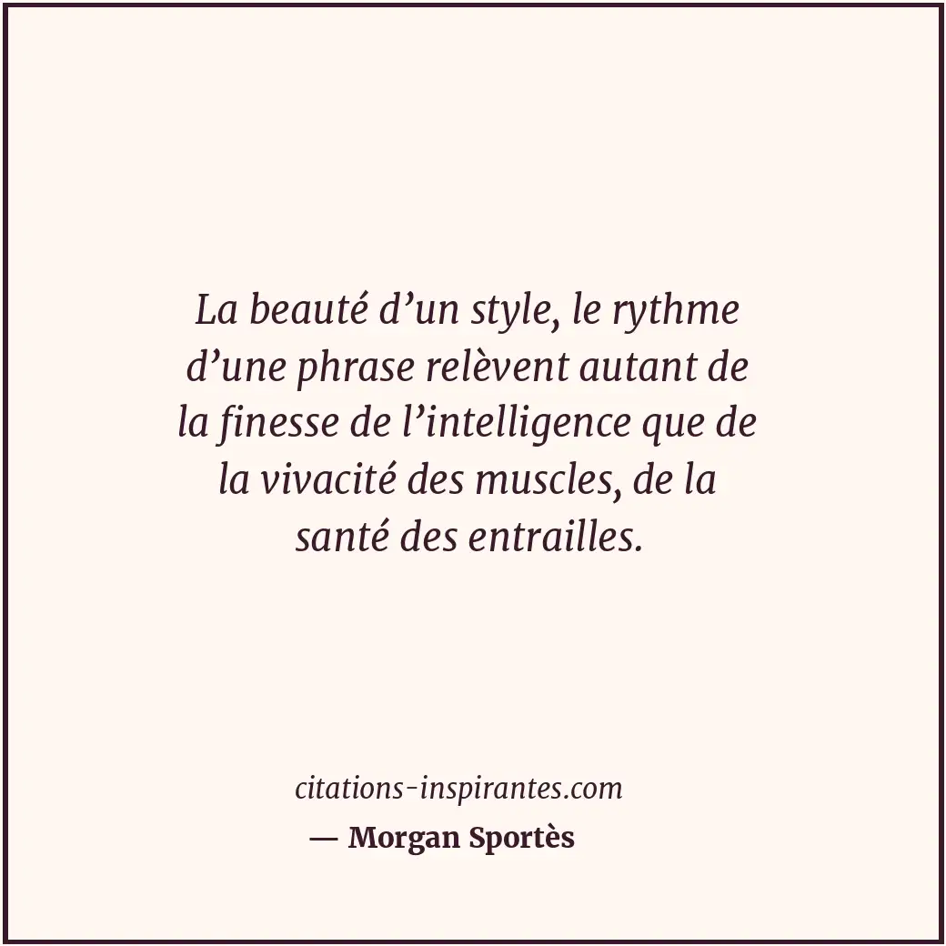 La beauté d’un style, le rythme d’une phrase relèvent autant de la finesse de l’... Citation de Morgan Sportès