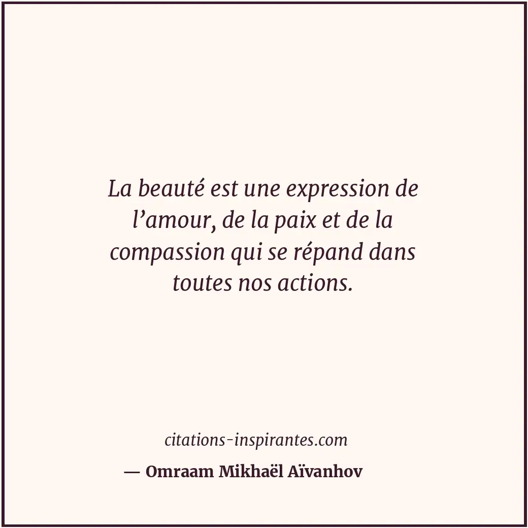 La beauté est une expression de l’amour, de la paix et de la compassion qui se r... Citation de Omraam Mikhaël Aïvanhov